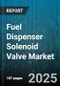 Fuel Dispenser Solenoid Valve Market by Operation (Direct Acting, Pilot Operated), Voltage (AC, DC), End User, Type, Material, Seal Material - Global Forecast 2025-2030 - Product Thumbnail Image