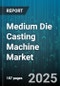 Medium Die Casting Machine Market by Alloy Type (Aluminum, Magnesium, Zinc), Machine Type (Cold Chamber, Hot Chamber), Application, Clamping Force - Global Forecast 2025-2030 - Product Thumbnail Image