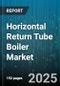 Horizontal Return Tube Boiler Market by Fuel Type (Biomass, Coal, Gas), Application (Chemical, Food And Beverage, Oil And Gas), Capacity, Product Type - Global Forecast 2025-2030 - Product Thumbnail Image