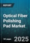 Optical Fiber Polishing Pad Market by Type (Ceramic, Felt, Foam), Application (Data Center, Industrial, Telecom), Fiber Type, End User, Method, Distribution Channel - Global Forecast 2025-2030 - Product Thumbnail Image