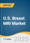 U.S. Breast MRI Market Size, Share & Trends Analysis By Product (Systems, Coils, Software), By Imaging Technique/Contrast Use (CE-MRI, Ab-MRI), By Condition (Malignant, Benign), By End-use, And Segment Forecasts, 2025 - 2033 - Product Image