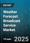 Weather Forecast Broadcast Service Market by Platform (Mobile, Print, Radio), End User (Agriculture, Aviation, Energy & Utilities), Forecast Type, Delivery Mode, Business Model - Global Forecast 2025-2030 - Product Thumbnail Image