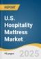 U.S. Hospitality Mattress Market Size, Share & Trends Analysis Report By Type (Innerspring, Foam, Hybrid), By Size (Single, Double, Queen, King), By End Use (Hotels & Resorts, Vacation Rental, Hostels), And Segment Forecasts, 2025 - 2033 - Product Thumbnail Image