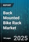 Back Mounted Bike Rack Market by Material (Aluminum, Composite, Steel), End User (Commercial, Recreational, Residential), Distribution Channel, Mount Type, Capacity, Price Range - Global Forecast 2025-2030 - Product Thumbnail Image