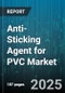 Anti-Sticking Agent for PVC Market by Type (Fatty Esters, Metallic Stearates, Polymer Based), Application (Pvc Flooring, Pvc Pipe, Transparent Profiles), Form, End User Industry - Global Forecast 2025-2030 - Product Thumbnail Image