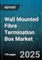 Wall Mounted Fibre Termination Box Market by Application (FTTH, FTTx, PON Networks), End-User (Data Centers, Enterprises, Telecom Operators), Port Capacity, Connector Type, Material - Global Forecast 2025-2030 - Product Thumbnail Image