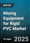 Mixing Equipment for Rigid PVC Market by Equipment Type (Batch Mixer, Continuous Mixer), End User Industry (Cable Insulation, Films And Sheets, Pipe And Fittings), Mixing Mechanism, Capacity, Automation Level - Global Forecast 2025-2030 - Product Thumbnail Image