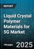Liquid Crystal Polymer Materials for 5G Market by Application (Antenna Components, Connectors, RF Modules), End Use Industry (Automotive, Consumer Electronics, Healthcare), Resin Type, Form - Global Forecast 2025-2030- Product Image