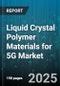 Liquid Crystal Polymer Materials for 5G Market by Application (Antenna Components, Connectors, RF Modules), End Use Industry (Automotive, Consumer Electronics, Healthcare), Resin Type, Form - Global Forecast 2025-2030 - Product Thumbnail Image