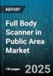 Full Body Scanner in Public Area Market by Technology (Backscatter X-Ray, Millimeter Wave), Application (Medical Imaging, Security Screening), End User, Deployment Type, Distribution Channel - Global Forecast 2025-2030 - Product Thumbnail Image