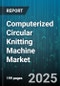 Computerized Circular Knitting Machine Market by Machine Type (Machine Type), Yarn Type (Yarn Type), Automation Level, Gauge, End Use Application, End User Industry, Output Speed, Sales Channel - Global Forecast 2025-2030 - Product Thumbnail Image