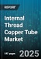Internal Thread Copper Tube Market by Product Type, Process And Technology, End Use Application, Quality And Specifications, Distribution Channel - Cumulative Impact of United States Tariffs 2025 - Global Forecast to 2030 - Product Thumbnail Image