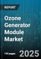 Ozone Generator Module Market by Application (Air Purification, Food Processing, Pharmaceutical), Type (Corona Discharge, Electrolytic, Ultraviolet), End User, Distribution Channel, Power Rating - Global Forecast 2025-2030 - Product Thumbnail Image