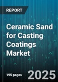 Ceramic Sand for Casting Coatings Market by End Use Industry (Aerospace, Automotive, Energy), Application (Die Casting, Investment Casting, Lost Foam Casting), Sand Type, Resin Type, Coating Form - Global Forecast 2025-2030- Product Image