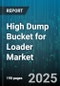 High Dump Bucket for Loader Market by Dump Bucket Type (Fixed, Foldable, Quick Change), Load Capacity (5 To 10 Ton, Above 10 Ton, Up To 5 Ton), End Use, Loader Type, Distribution Channel, Material - Global Forecast 2025-2030 - Product Thumbnail Image