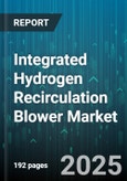 Integrated Hydrogen Recirculation Blower Market - Global Forecast 2025-2030- Product Image