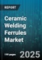 Ceramic Welding Ferrules Market by Type (Alumina Ferrules, Silicon Nitride Ferrules, Zirconia Ferrules), Application (Data Communication, Medical, Military Defense), Fiber Type, End User, Distribution Channel - Global Forecast 2025-2030 - Product Thumbnail Image