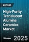 High-Purity Translucent Alumina Ceramics Market by Application (Electronic Packaging, LED Substrate, Medical Devices), Product Type (Dense Alumina, Porous Alumina), Purity Grade, Form Factor, Distribution Channel - Global Forecast 2025-2030 - Product Thumbnail Image