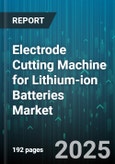 Electrode Cutting Machine for Lithium-ion Batteries Market by Cutting Method (Blade, Laser, Ultrasonic), End Use (Automotive, Consumer Electronics, Energy Storage), Automation Level, Application, Sales Channel, Capacity - Global Forecast 2025-2030- Product Image