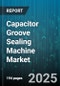 Capacitor Groove Sealing Machine Market by End-User Industry (Aerospace Manufacturing, Automotive Manufacturing, Consumer Goods Manufacturing), Machine Type (Inline Machines, Rotary Machines), Automation Level, Capacity, Seal Material - Global Forecast 2025-2030 - Product Thumbnail Image