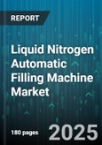 Liquid Nitrogen Automatic Filling Machine Market by End Use (Automotive, Electronics, Food And Beverage), Filling Capacity (Large Capacity, Medium Capacity, Small Capacity), Automation Level, Type, Source, Distribution Channel - Global Forecast 2025-2030- Product Image