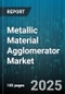 Metallic Material Agglomerator Market by End-Use Industry (Foundries, Metallurgical Industries, Mining), Material Type (Copper, Iron Ore, Lead), Technology, Application - Global Forecast 2025-2030 - Product Image