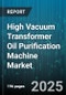 High Vacuum Transformer Oil Purification Machine Market by Technology (Filtration, Regeneration, Vacuum Dehydration), Type (Portable, Stationary), Application, End User - Global Forecast 2025-2030 - Product Image