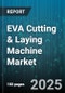 EVA Cutting & Laying Machine Market - Global Forecast 2025-2030 - Product Thumbnail Image