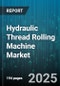 Hydraulic Thread Rolling Machine Market by End User Industry (Aerospace, Automotive, General Machinery), Machine Type (Horizontal, Vertical), Operation Mode, Thread Type, Diameter Range, Roll Material - Global Forecast 2025-2030 - Product Thumbnail Image
