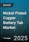 Nickel Plated Copper Battery Tab Market by Battery Cell Type (Cylindrical, Pouch, Prismatic), Application (Automotive, Consumer Electronics, Energy Storage), Sales Channel, Plating Method, Tab Thickness - Global Forecast 2025-2030 - Product Thumbnail Image