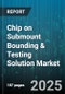 Chip on Submount Bounding & Testing Solution Market by Solution Type (Bonding Solution, Testing Solution), End Use Industry (Automotive, Consumer Electronics, Healthcare), Equipment Type, Substrate Type - Global Forecast 2025-2030 - Product Image