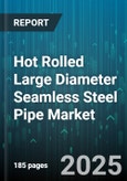 Hot Rolled Large Diameter Seamless Steel Pipe Market - Global Forecast 2025-2030- Product Image