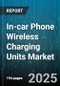 In-car Phone Wireless Charging Units Market - Global Forecast 2025-2030 - Product Thumbnail Image
