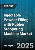 Injectable Powder Filling with Rubber Stoppering Machine Market - Global Forecast 2025-2030- Product Image