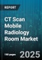 CT Scan Mobile Radiology Room Market by End Use (Diagnostic Clinics, Hospitals, Military And Disaster Relief), Service Model (Lease, Purchase, Rental), Product Type, Deployment Mode, Application - Global Forecast 2025-2030 - Product Thumbnail Image