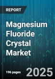 Magnesium Fluoride Crystal Market by Application (Infrared Optics, Optical Coatings, UV Optics), End-User Industry (Aerospace & Defense, Automotive, Electronics), Purity Grade, Form, Sales Channel - Global Forecast 2025-2030- Product Image