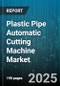 Plastic Pipe Automatic Cutting Machine Market by Pipe Material (HDPE, PPR, PVC), Automation Level (Fully Automatic, Semi Automatic), Application, End Use Industry, Power Source, Sales Channel - Global Forecast 2025-2030 - Product Thumbnail Image