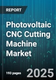 Photovoltaic CNC Cutting Machine Market - Global Forecast 2025-2030- Product Image