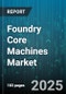 Foundry Core Machines Market by Machine Type (CO2 Process, Cold Box, Hot Box), End User (Aerospace, Automotive, Industrial), Application, Operation Mode - Global Forecast 2025-2030 - Product Thumbnail Image