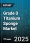 Grade 0 Titanium Sponge Market by Production Method (Hunter Process, Kroll Process), Source (Recycled, Virgin), Distribution Channel, Form, End Use Industry - Global Forecast 2025-2030 - Product Thumbnail Image