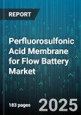 Perfluorosulfonic Acid Membrane for Flow Battery Market - Global Forecast 2025-2030- Product Image