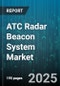 ATC Radar Beacon System Market by Application (Civil, Military), Installation Type (New Installation, Retrofit), Equipment Type, Mode, End User - Global Forecast 2025-2030 - Product Thumbnail Image