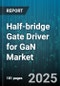 Half-bridge Gate Driver for GaN Market by End Use Industry, Application, Output Current, Switching Frequency, Packaging Type, Channel Type, Distribution Channel - Global Forecast 2025-2030 - Product Thumbnail Image