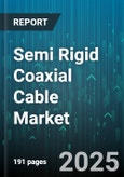 Semi Rigid Coaxial Cable Market - Global Forecast 2025-2030- Product Image