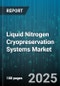 Liquid Nitrogen Cryopreservation Systems Market by Application, End User, Product Type, Cryogen Type, Capacity, Technology - Global Forecast 2025-2030 - Product Thumbnail Image