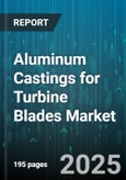 Aluminum Castings for Turbine Blades Market - Global Forecast 2025-2030- Product Image