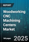 Woodworking CNC Machining Centers Market - Global Forecast 2025-2030- Product Image
