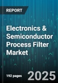 Electronics & Semiconductor Process Filter Market - Global Forecast 2025-2030- Product Image