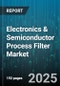 Electronics & Semiconductor Process Filter Market by Filter Type (Air Filter, Gas Filter, Liquid Filter), Filter Technology (Cartridge Filter, Depth Filter, Membrane Filter), Application, Material, Pore Size, End User - Global Forecast 2025-2030 - Product Image