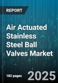 Air Actuated Stainless Steel Ball Valves Market - Global Forecast 2025-2030- Product Image